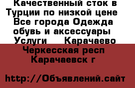 Качественный сток в Турции по низкой цене - Все города Одежда, обувь и аксессуары » Услуги   . Карачаево-Черкесская респ.,Карачаевск г.